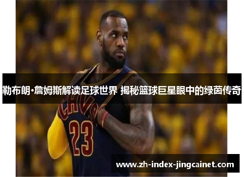 勒布朗·詹姆斯解读足球世界 揭秘篮球巨星眼中的绿茵传奇